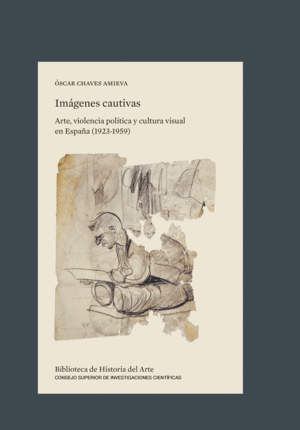 IMÁGENES CAUTIVAS : ARTE, VIOLENCIA POLÍTICA Y CULTURA VISUAL EN ESPAÑA (1923-19