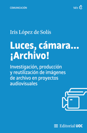 LUCES, CÁMARA... ¡ARCHIVO! INVESTIGACIÓN, PRODUCCIÓN Y REUTILIZACIÓN