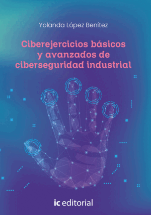 CIBEREJERCICIOS BÁSICOS Y AVANZADOS DE CIBERSEGURIDAD INDUSTRIAL