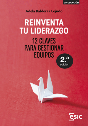 REINVENTA TU LIDERAZGO. 12 CLAVES PARA GESTIONAR EQUIPOS 2ª ED.