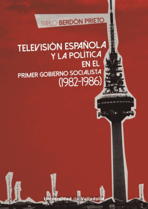 TELEVISIÓN ESPAÑOLA Y LA POLÍTICA EN EL PRIMER GOBIERNO SOCIALISTA (1982-1986)