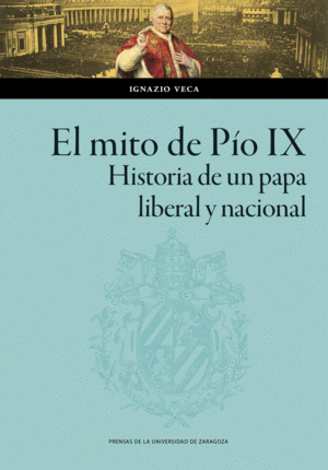 EL MITO DE PÍO IX. HISTORIA DE UN PAPA LIBERAL Y NACIONAL