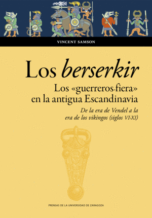 LOS BERSERKIR. LOS «GUERREROS FIERA» EN LA ANTIGUA ESCANDINAVIA. DE LA ERA DE VE