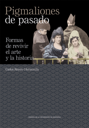 PIGMALIONES DE PASADO. FORMAS DE REVIVIR EL ARTE Y LA HISTORIA