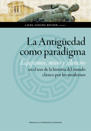 LA ANTIGÜEDAD COMO PARADIGMA. ESPEJISMOS, MITOS Y SILENCIOS EN EL USO DE LA HIST