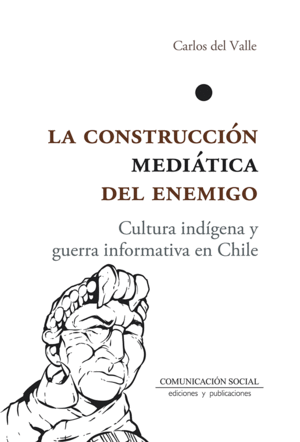 CONSTRUCCIÓN MEDIÁTICA DEL ENEMIGO, LA. CULTURA INDÍGENA Y GUERA INFORMATIVA EN