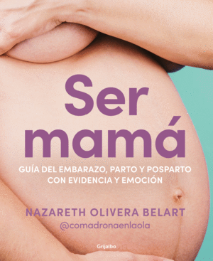 SER MAMÁ. GUÍA DE EMBARAZO, PARTO Y POSPARTO CON EVIDENCIA Y EMOCIÓN