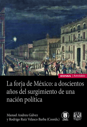LA FORJA DE MÉXICO: A DOSCIENTOS AÑOS DEL SURGIMIENTO DE UNA NACIÓN POLÍTICA