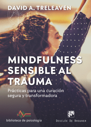 MINDFULNESS SENSIBLE AL TRAUMA. PRÁCTICAS PARA UNA CURACIÓN SEGURA Y TRANSFORMAD